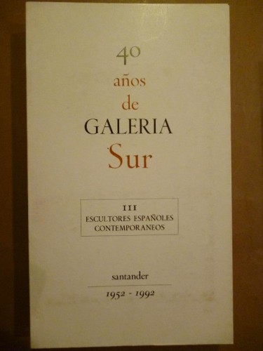40 Años de GALERÍA SUR. 1952-1992. III. Escultores Españoles Contemporáneos. 