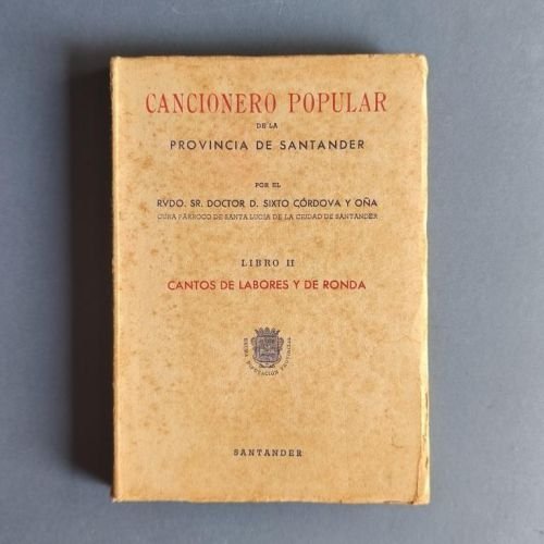 Cancionero Popular de la Provincia de Santander. Recogido en todos los pueblos, con constancia de más de medio siglo por ... Libro II. Cantos de Labores y de Rondas.