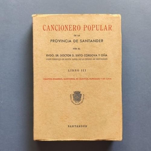 Cancionero Popular de la Provincia de Santander. Recogido en todos los pueblos, con constancia de más de medio siglo por ... Libro III. Cantos Romeros, Marineros, de Quintos, Nupciales y de Cuna.