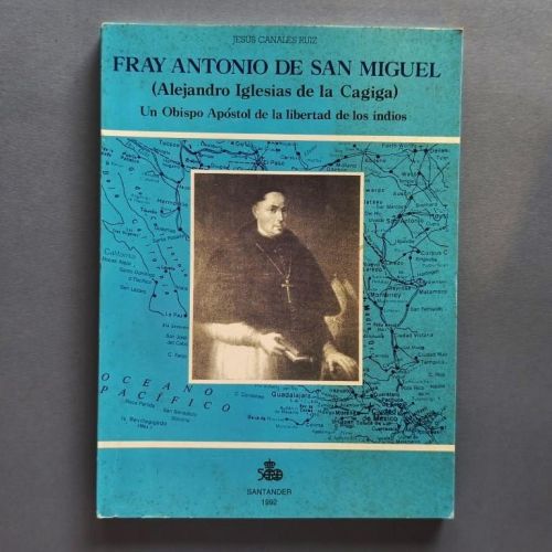 Fray Antonio de San Miguel. (Alejandro Iglesias de la Cagiga). Un Obispo Apóstol de la Libertad de los Indios. (Ejemplar dedicado).